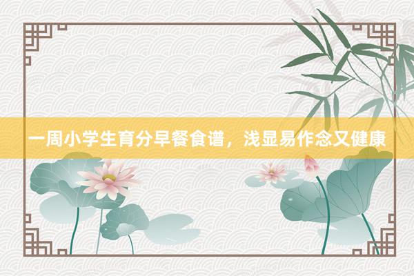一周小学生育分早餐食谱，浅显易作念又健康